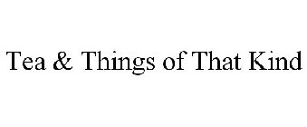 TEA & THINGS OF THAT KIND