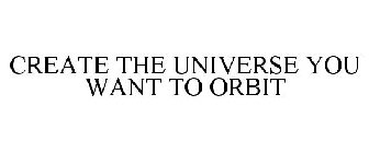 CREATE THE UNIVERSE YOU WANT TO ORBIT