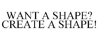 WANT A SHAPE? CREATE A SHAPE!