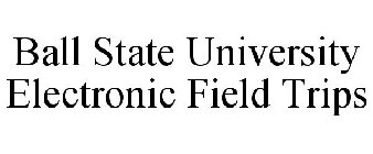 BALL STATE UNIVERSITY ELECTRONIC FIELD TRIPS