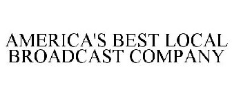 AMERICA'S BEST LOCAL BROADCAST COMPANY