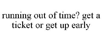 RUNNING OUT OF TIME? GET A TICKET OR GET UP EARLY