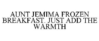 AUNT JEMIMA FROZEN BREAKFAST. JUST ADD THE WARMTH