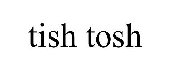 TISH TOSH