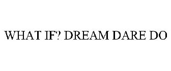 WHAT IF? DREAM DARE DO