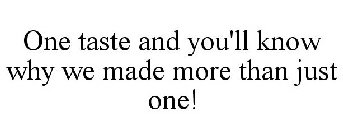 ONE TASTE AND YOU'LL KNOW WHY WE MADE MORE THAN JUST ONE!