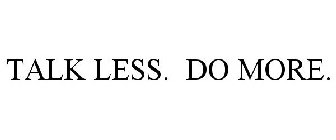 TALK LESS. DO MORE.