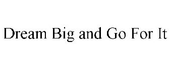 DREAM BIG AND GO FOR IT