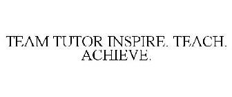 TEAM TUTOR INSPIRE. TEACH. ACHIEVE.