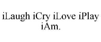 ILAUGH ICRY ILOVE IPLAY IAM.