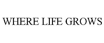 WHERE LIFE GROWS