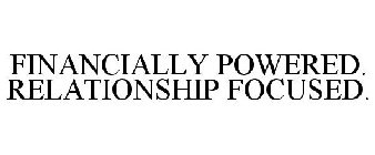 FINANCIALLY POWERED. RELATIONSHIP FOCUSED.