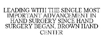 LEADING WITH THE SINGLE MOST IMPORTANT ADVANCEMENT IN HAND SURGERY SINCE HAND SURGERY BEGAN, BROWN HAND CENTER