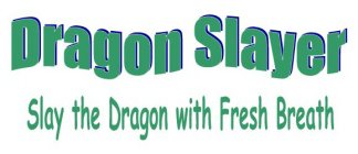 DRAGON SLAYER SLAY THE DRAGON WITH FRESH BREATH