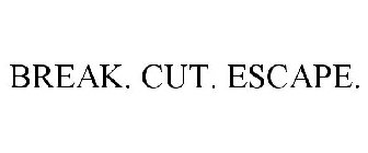 BREAK. CUT. ESCAPE.