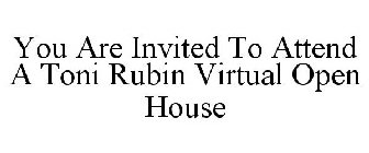 YOU ARE INVITED TO ATTEND A TONI RUBIN VIRTUAL OPEN HOUSE