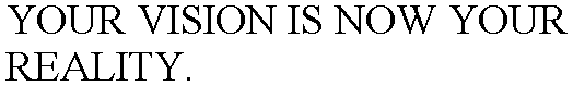 YOUR VISION IS NOW YOUR REALITY.