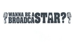 WANNA BE A BROADCASTAR?