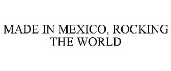 MADE IN MEXICO, ROCKING THE WORLD