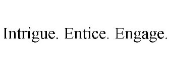 INTRIGUE. ENTICE. ENGAGE.