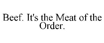 BEEF. IT'S THE MEAT OF THE ORDER.