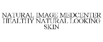 NATURAL IMAGE MEDCENTER HEALTHY NATURAL LOOKING SKIN
