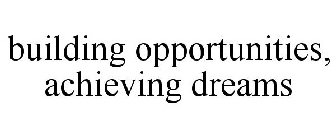 BUILDING OPPORTUNITIES, ACHIEVING DREAMS