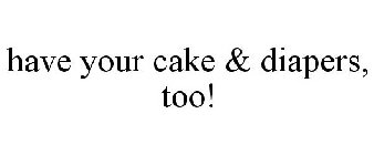 HAVE YOUR CAKE & DIAPERS, TOO!