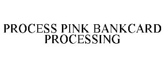 PROCESS PINK BANKCARD PROCESSING