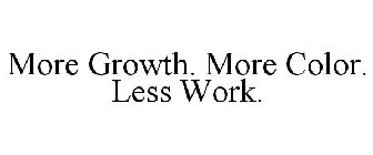 MORE GROWTH. MORE COLOR. LESS WORK.