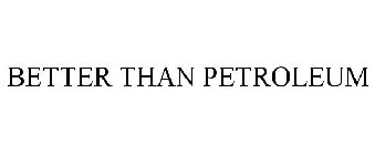 BETTER THAN PETROLEUM