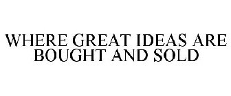 WHERE GREAT IDEAS ARE BOUGHT AND SOLD