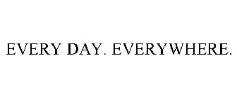 EVERY DAY. EVERYWHERE.