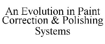 AN EVOLUTION IN PAINT CORRECTION & POLISHING SYSTEMS
