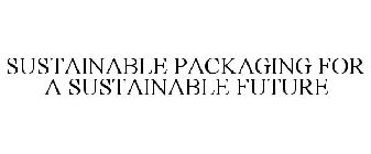 SUSTAINABLE PACKAGING FOR A SUSTAINABLE FUTURE