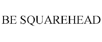 BE SQUAREHEAD