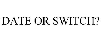 DATE OR SWITCH?