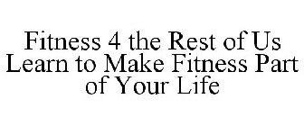 FITNESS 4 THE REST OF US LEARN TO MAKE FITNESS PART OF YOUR LIFE