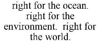 RIGHT FOR THE OCEAN. RIGHT FOR THE ENVIRONMENT. RIGHT FOR THE WORLD.