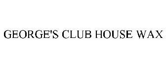 GEORGE'S CLUB HOUSE WAX