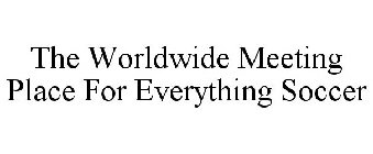 THE WORLDWIDE MEETING PLACE FOR EVERYTHING SOCCER