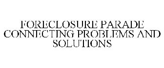 FORECLOSURE PARADE CONNECTING PROBLEMS AND SOLUTIONS