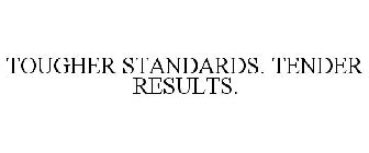 TOUGHER STANDARDS. TENDER RESULTS.