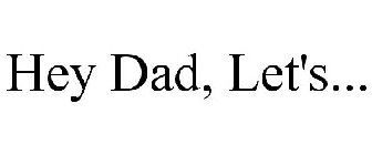 HEY DAD, LET'S...