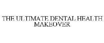 THE ULTIMATE DENTAL HEALTH MAKEOVER