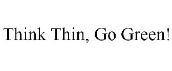 THINK THIN, GO GREEN!