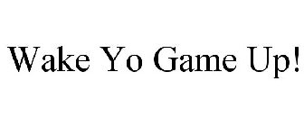 WAKE YO GAME UP!