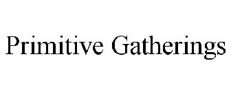 PRIMITIVE GATHERINGS