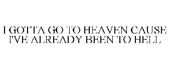 I GOTTA GO TO HEAVEN CAUSE I'VE ALREADY BEEN TO HELL