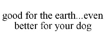 GOOD FOR THE EARTH...EVEN BETTER FOR YOUR DOG